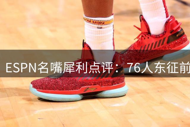 ESPN名嘴犀利点评：76人东征前途未卜 勇士王朝阴影犹存